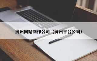 灌南贺州网站制作公司（贺州平台公司）